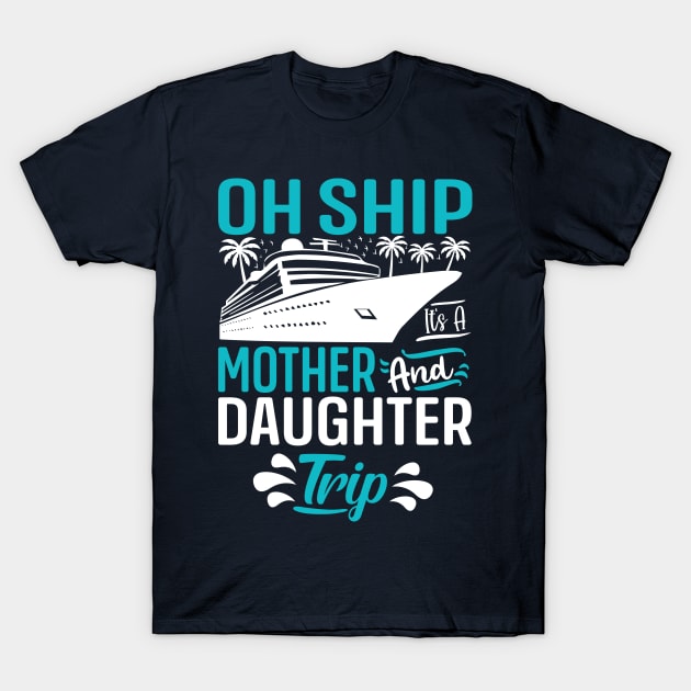 Oh Ship it's a Mother and Daughter Trip T-Shirt by TheDesignDepot